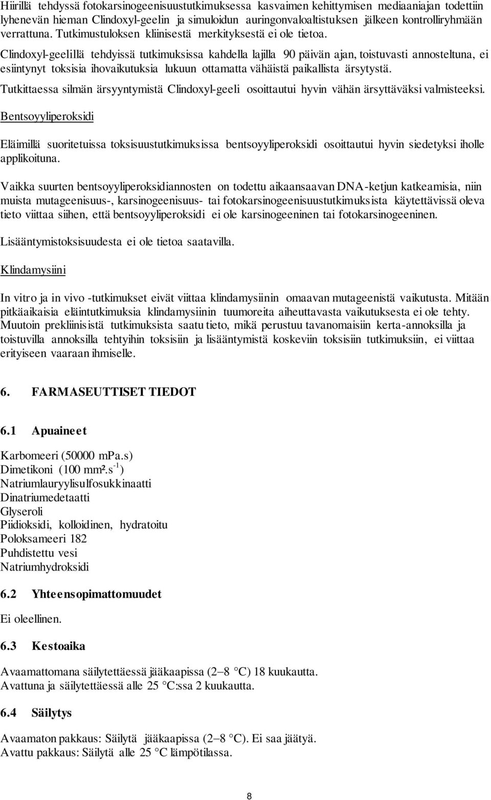 Clindoxyl-geelillä tehdyissä tutkimuksissa kahdella lajilla 90 päivän ajan, toistuvasti annosteltuna, ei esiintynyt toksisia ihovaikutuksia lukuun ottamatta vähäistä paikallista ärsytystä.