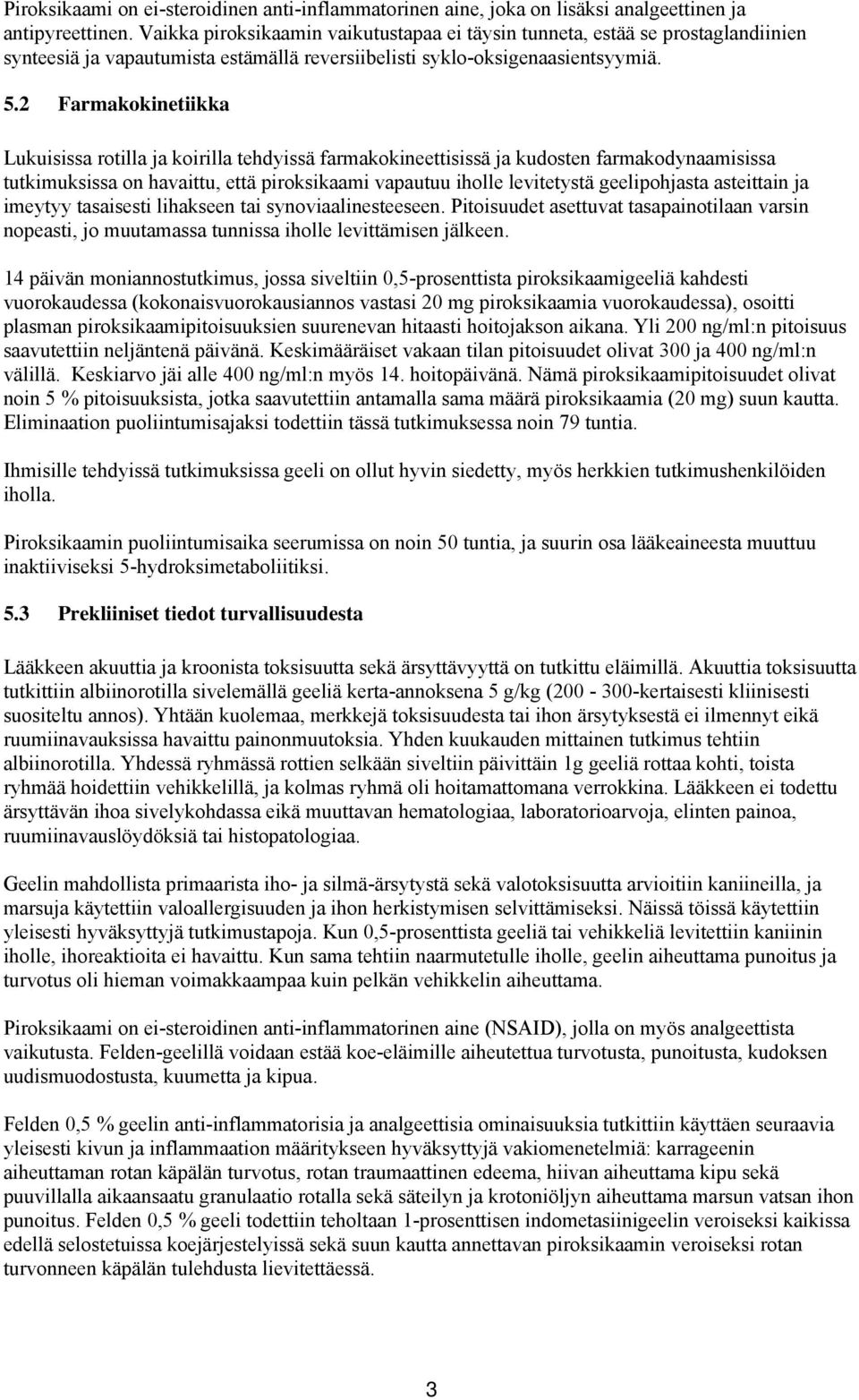 2 Farmakokinetiikka Lukuisissa rotilla ja koirilla tehdyissä farmakokineettisissä ja kudosten farmakodynaamisissa tutkimuksissa on havaittu, että piroksikaami vapautuu iholle levitetystä