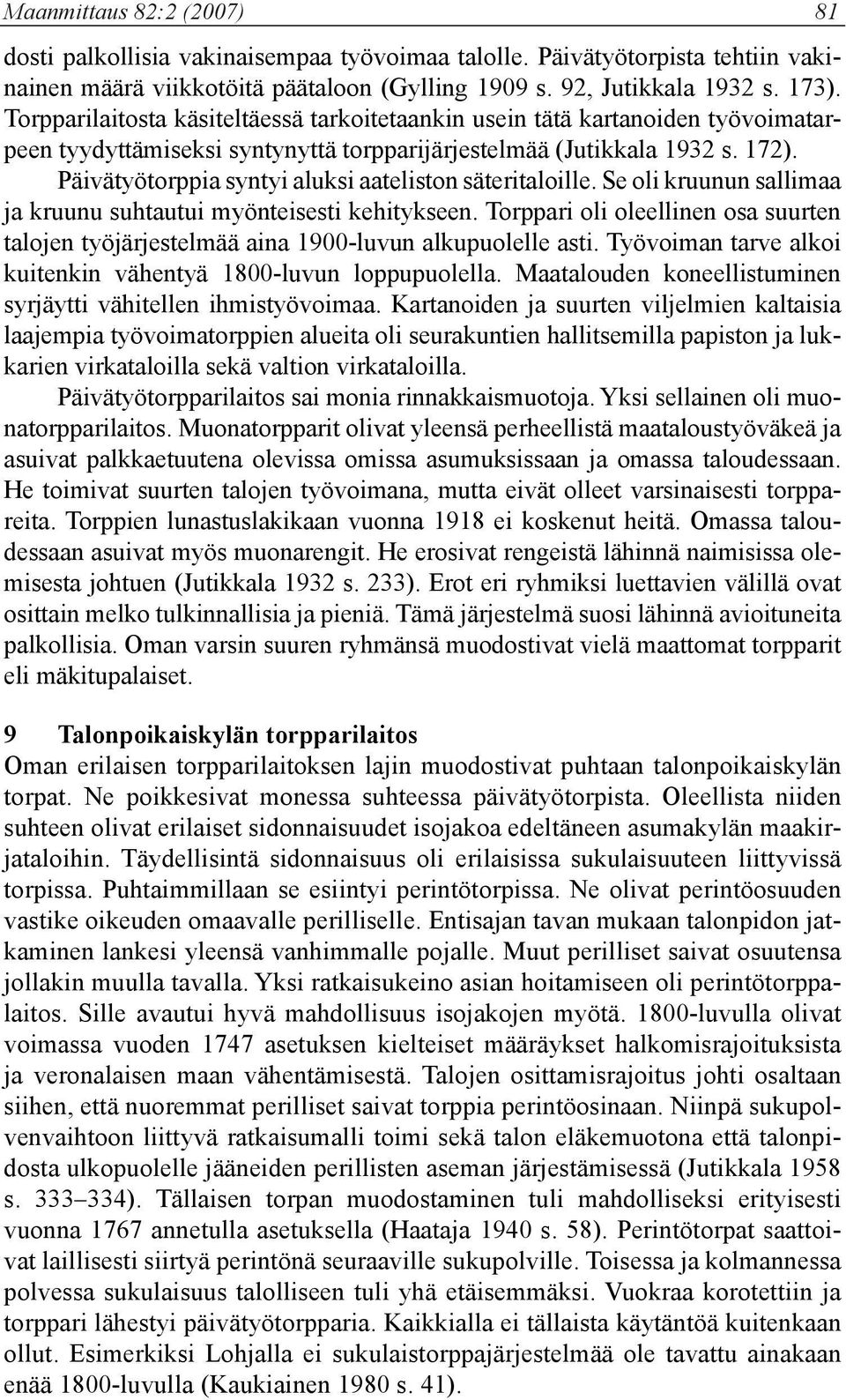 Päivätyötorppia syntyi aluksi aateliston säteritaloille. Se oli kruunun sallimaa ja kruunu suhtautui myönteisesti kehitykseen.