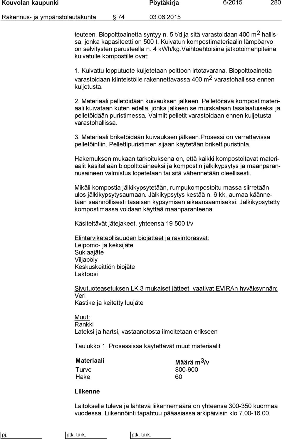 Kuivattu lopputuote kuljetetaan polttoon irtotavarana. Biopolttoainetta va ras toi daan kiinteistölle rakennettavassa 400 m 2 varastohallissa en nen kul je tus ta. 2. Materiaali pelletöidään kuivauksen jälkeen.