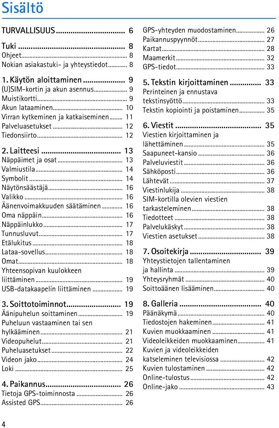 .. 16 Äänenvoimakkuuden säätäminen... 16 Oma näppäin... 16 Näppäinlukko... 17 Tunnusluvut... 17 Etälukitus... 18 Lataa-sovellus... 18 Omat... 18 Yhteensopivan kuulokkeen liittäminen.