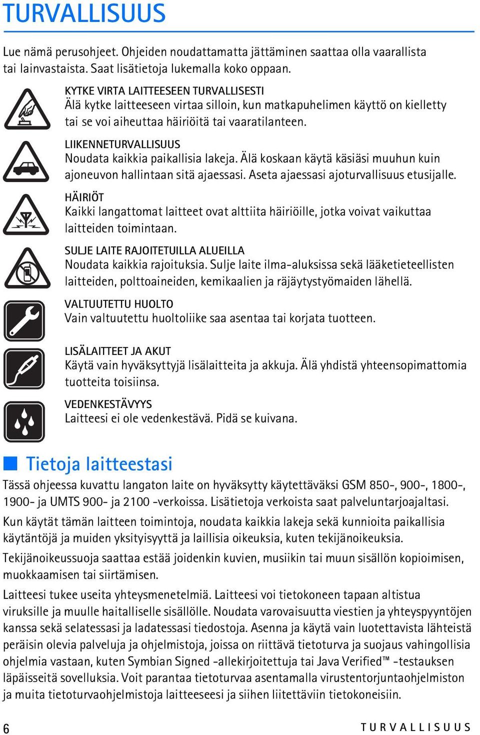 LIIKENNETURVALLISUUS Noudata kaikkia paikallisia lakeja. Älä koskaan käytä käsiäsi muuhun kuin ajoneuvon hallintaan sitä ajaessasi. Aseta ajaessasi ajoturvallisuus etusijalle.