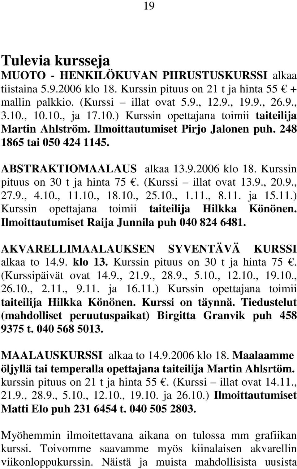 Kurssin pituus on 30 t ja hinta 75. (Kurssi illat ovat 13.9., 20.9., 27.9., 4.10., 11.10., 18.10., 25.10., 1.11., 8.11. ja 15.11.) Kurssin opettajana toimii taiteilija Hilkka Könönen.