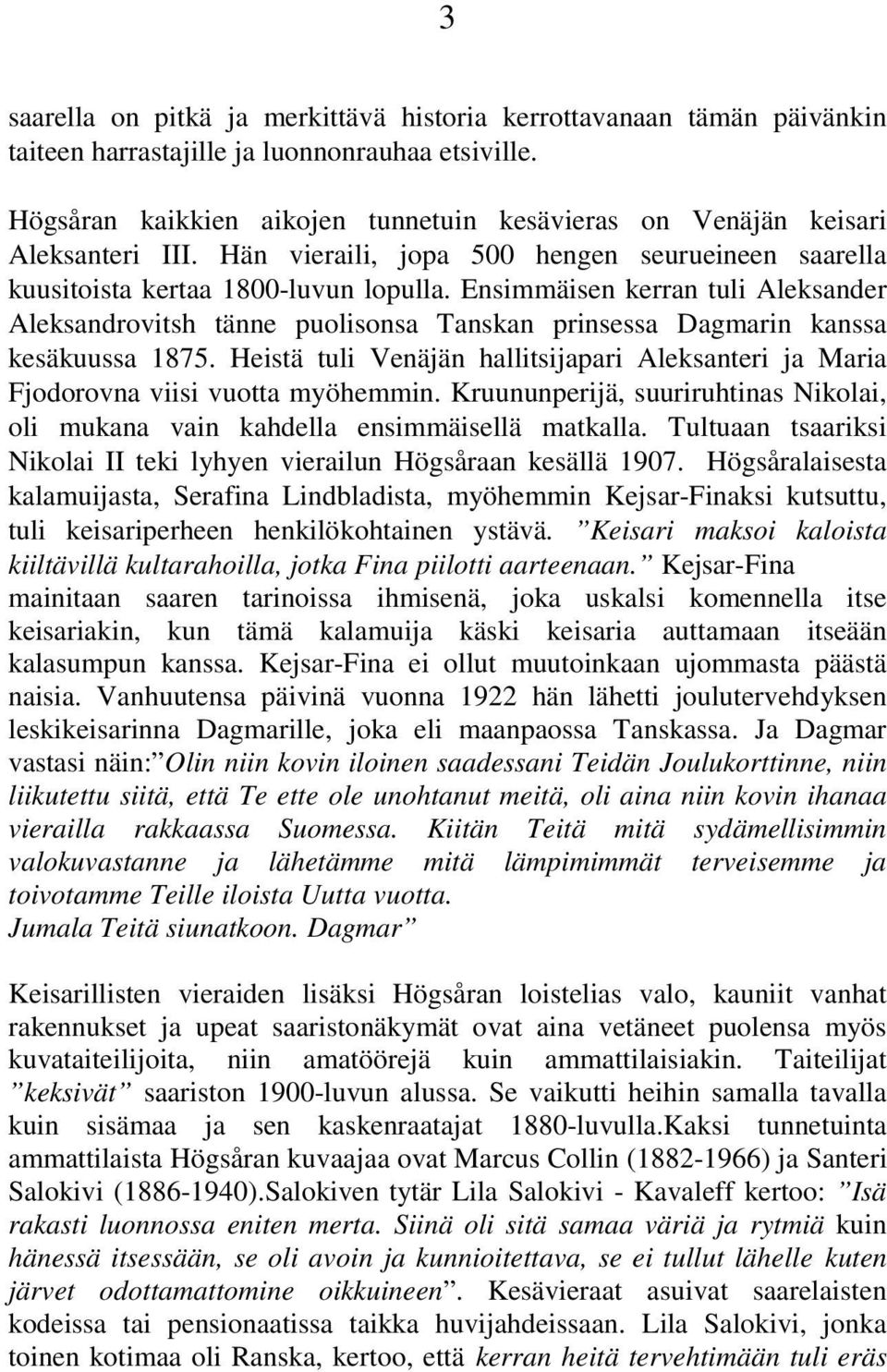 Ensimmäisen kerran tuli Aleksander Aleksandrovitsh tänne puolisonsa Tanskan prinsessa Dagmarin kanssa kesäkuussa 1875.