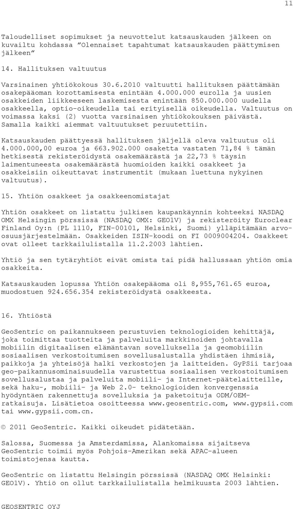 Valtuutus on voimassa kaksi (2) vuotta varsinaisen yhtiökokouksen päivästä. Samalla kaikki aiemmat valtuutukset peruutettiin. Katsauskauden päättyessä hallituksen jäljellä oleva valtuutus oli 4.000.