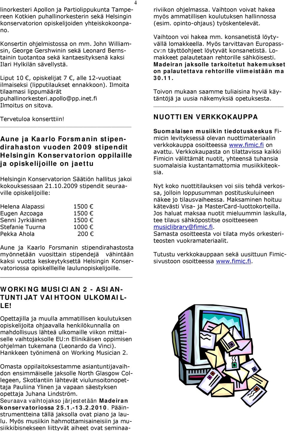 Liput 10, opiskelijat 7, alle 12-vuotiaat ilmaiseksi (lipputilaukset ennakkoon). Ilmoita tilaamasi lippumäärät puhallinorkesteri.apollo@pp.inet.fi Ilmoitus on sitova. Tervetuloa konserttiin!