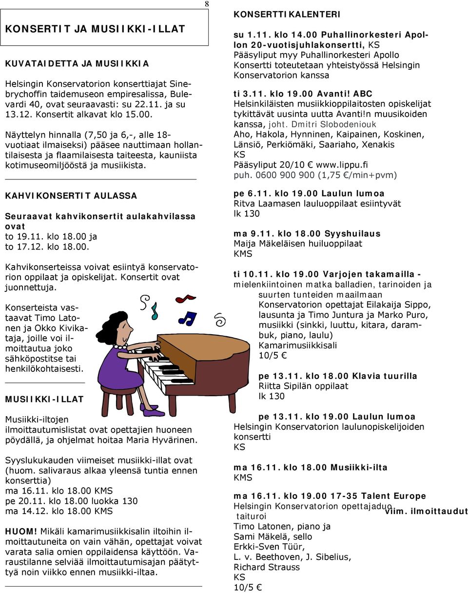 KAHVIKONSERTIT AULASSA Seuraavat kahvikonsertit aulakahvilassa ovat to 19.11. klo 18.00 ja to 17.12. klo 18.00. Kahvikonserteissa voivat esiintyä konservatorion oppilaat ja opiskelijat.