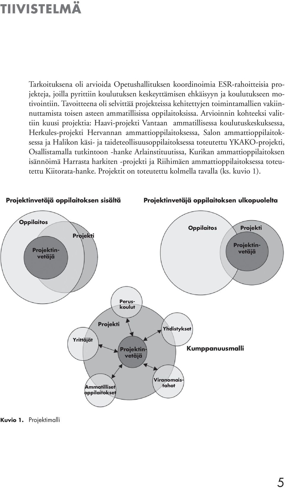 Arvioinnin kohteeksi valittiin kuusi projektia: Haavi-projekti Vantaan ammatillisessa koulutuskeskuksessa, Herkules-projekti Hervannan ammattioppilaitoksessa, Salon ammattioppilaitoksessa ja Halikon