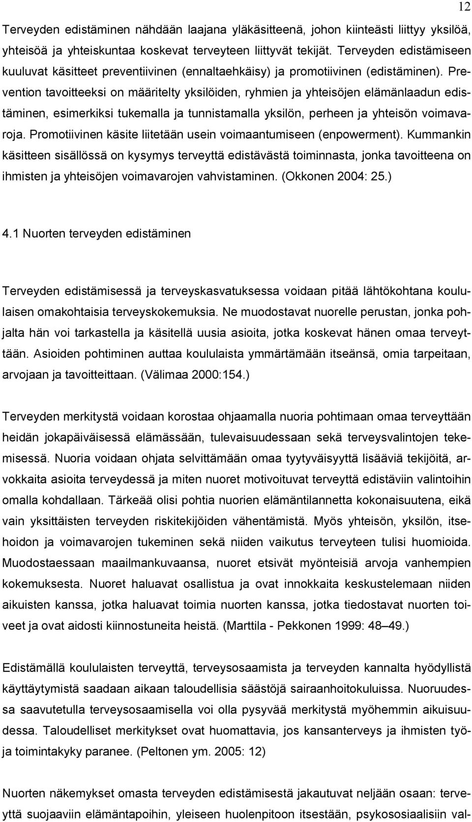 Prevention tavoitteeksi on määritelty yksilöiden, ryhmien ja yhteisöjen elämänlaadun edistäminen, esimerkiksi tukemalla ja tunnistamalla yksilön, perheen ja yhteisön voimavaroja.