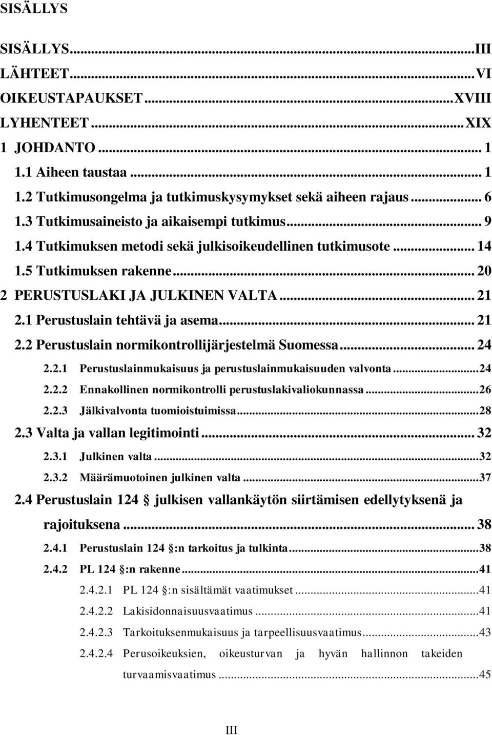 1 Perustuslain tehtävä ja asema... 21 2.2 Perustuslain normikontrollijärjestelmä Suomessa... 24 2.2.1 Perustuslainmukaisuus ja perustuslainmukaisuuden valvonta... 24 2.2.2 Ennakollinen normikontrolli perustuslakivaliokunnassa.