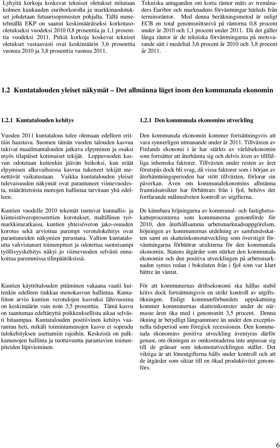 Pitkiä korkoja koskevat tekniset oletukset vastaavasti ovat keskimäärin 3,6 prosenttia vuonna 2010 ja 3,8 prosenttia vuonna 2011.