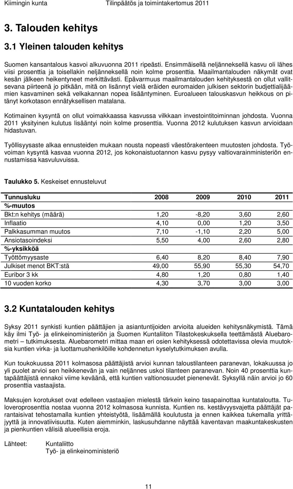 Epävarmuus maailmantalouden kehityksestä on ollut vallitsevana piirteenä jo pitkään, mitä on lisännyt vielä eräiden euromaiden julkisen sektorin budjettialijäämien kasvaminen sekä velkakannan nopea