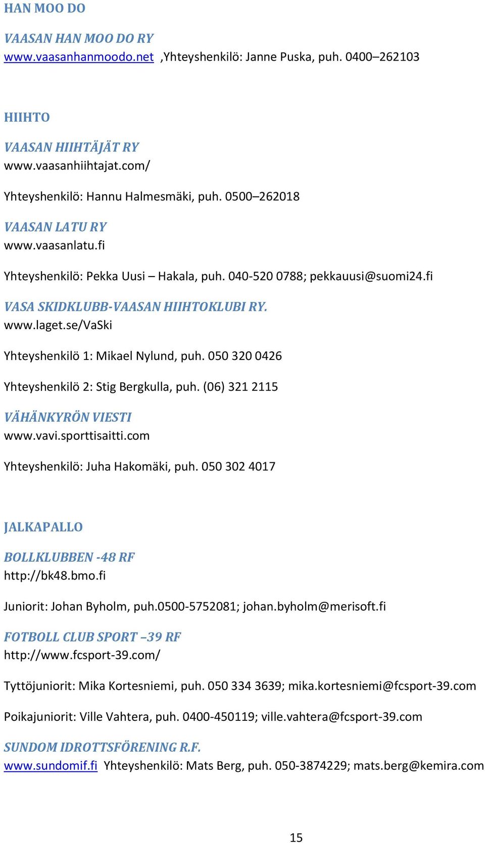 se/vaski Yhteyshenkilö 1: Mikael Nylund, puh. 050 320 0426 Yhteyshenkilö 2: Stig Bergkulla, puh. (06) 321 2115 VÄHÄNKYRÖN VIESTI www.vavi.sporttisaitti.com Yhteyshenkilö: Juha Hakomäki, puh.