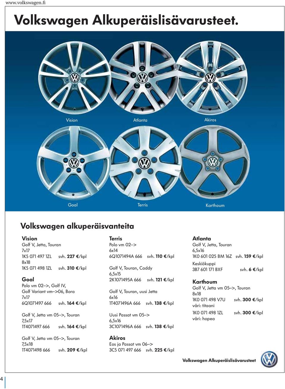 164 /kpl Golf V, Jetta vm 05 >, Touran 7,5x18 1T4071498 666 svh. 209 /kpl Terris Polo vm 02 > 6x14 6Q1071494A 666 svh. 110 /kpl Golf V, Touran, Caddy 6,5x15 2K1071495A 666 svh.