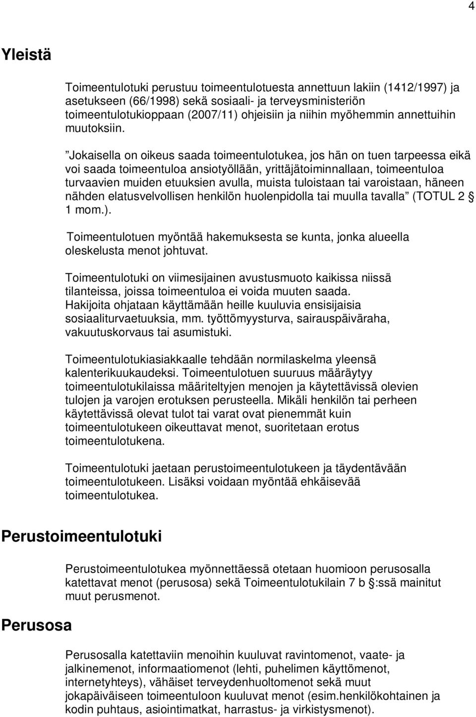 Jokaisella on oikeus saada toimeentulotukea, jos hän on tuen tarpeessa eikä voi saada toimeentuloa ansiotyöllään, yrittäjätoiminnallaan, toimeentuloa turvaavien muiden etuuksien avulla, muista