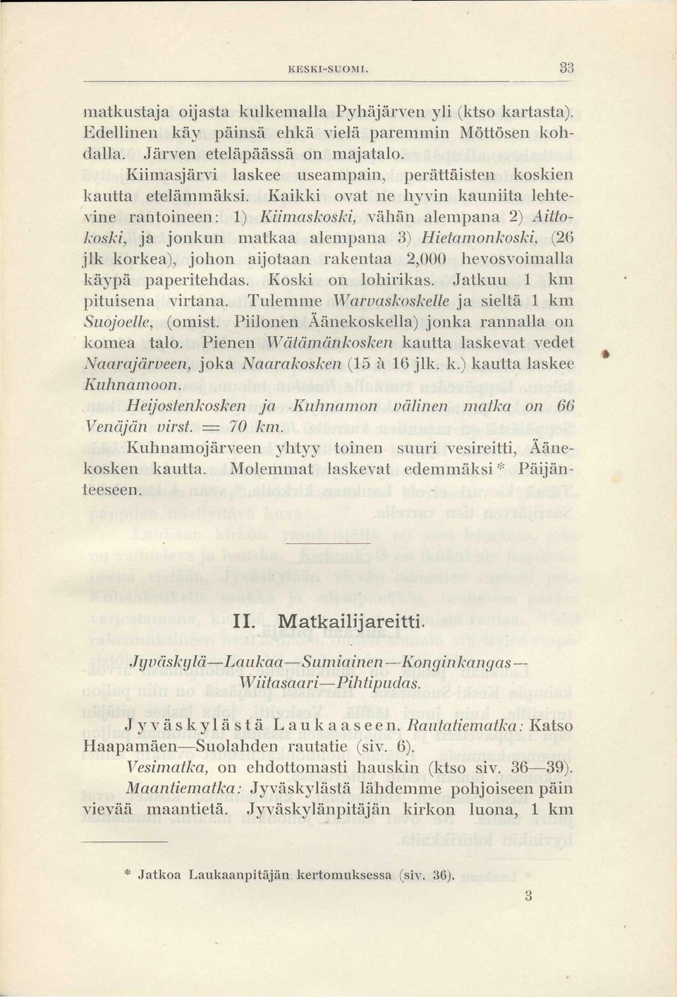 Kaikki ovat ne hyvin kauniita lehtevine rantoineen: 1) Kiimaskoski, vähän alempana 2) Aittokoski, ja jonkun matkaa alempana 3) Hietamonkoski, (26 jlk korkea), johon aijotaan rakentaa 2,000