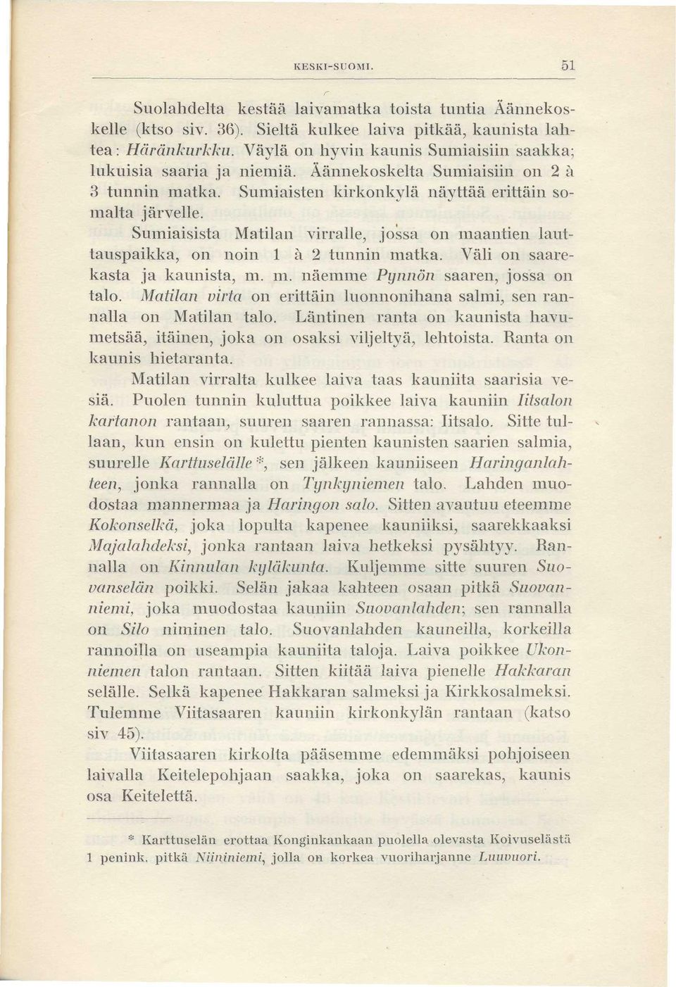 Sumiaisista Matilan virralle, jossa on maantien lauttauspaikka, on noin 1 à 2 tunnin matka. Väli on saarekasta ja kaunista, m. m. näemme Pynnön saaren, jossa on talo.