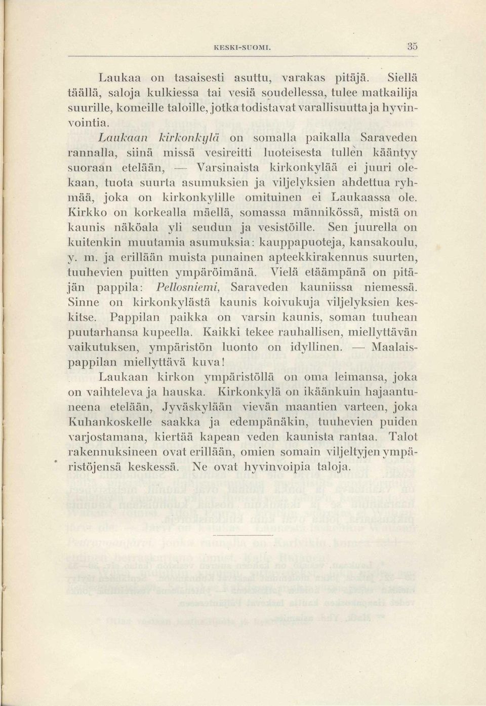 Laukaan kirkonkylä on somalla paikalla Saraveden rannalla, siinä missä vesireitti luoteisesta tullen kääntyy suoraan etelään, Varsinaista kirkonkylää ei juuri olekaan, tuota suurta asumuksien ja