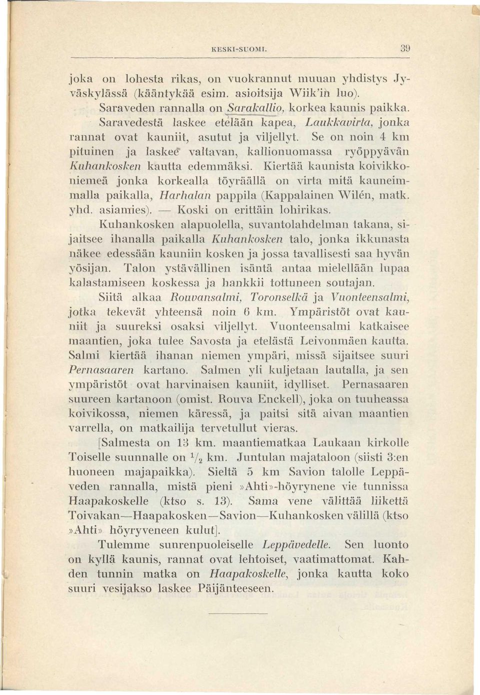 Kiertää kaunista koivikkoniemeä jonka korkealla töyräällä on virta mitä kauneimmalla paikalla, Harhalan pappila (Kappalainen Wilen, matk. yhd. asiamies). Koski on erittäin lohirikas.