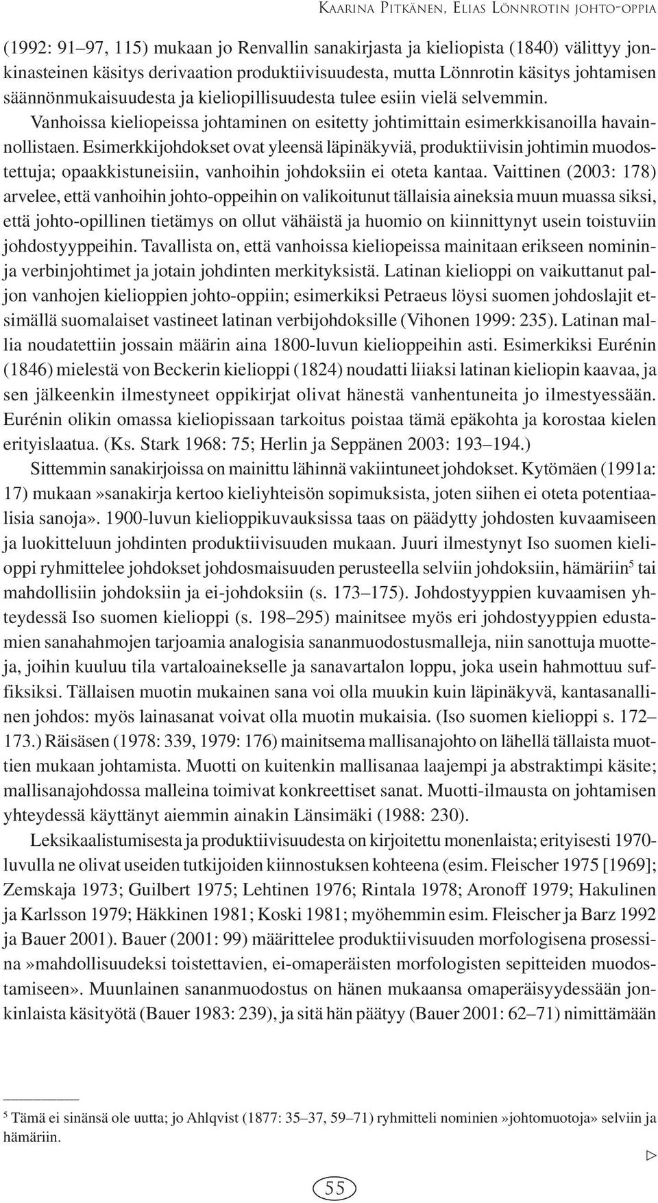 Esimerkkijohdokset ovat yleensä läpinäkyviä, produktiivisin johtimin muodostettuja; opaakkistuneisiin, vanhoihin johdoksiin ei oteta kantaa.