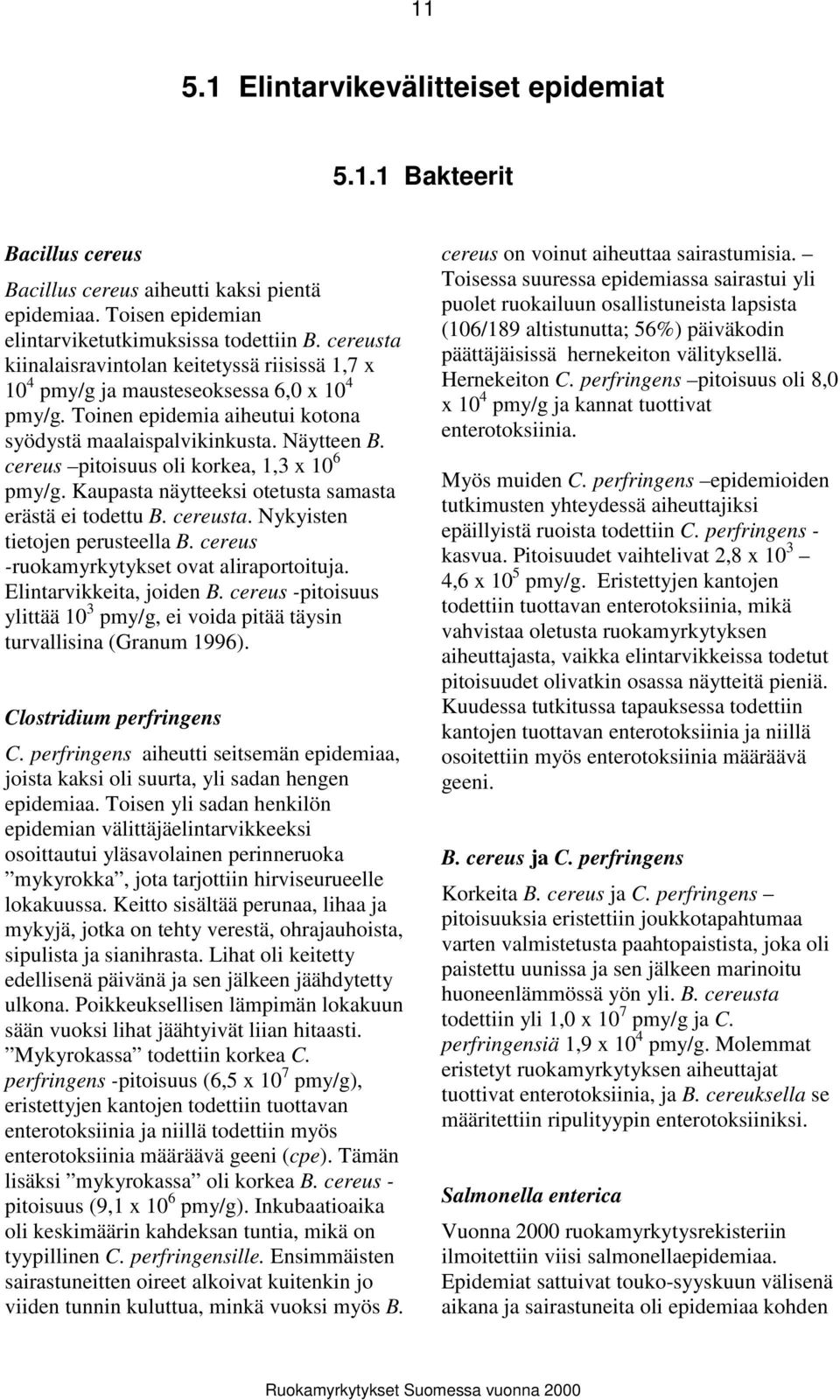 cereus pitoisuus oli korkea, 1,3 x 10 6 pmy/g. Kaupasta näytteeksi otetusta samasta erästä ei todettu B. cereusta. Nykyisten tietojen perusteella B. cereus -ruokamyrkytykset ovat aliraportoituja.