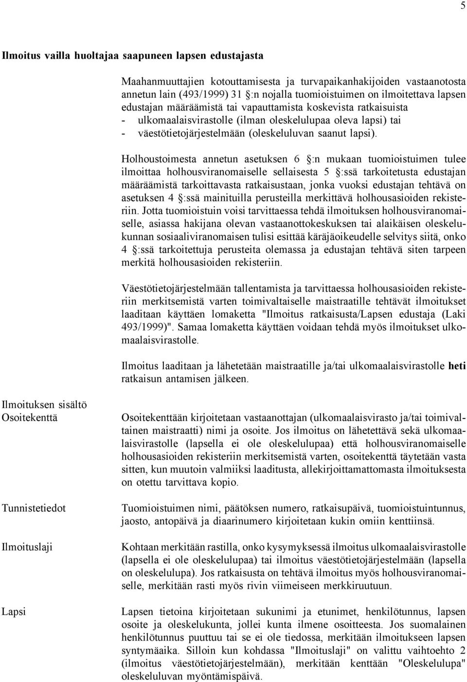 Holhoustoimesta annetun asetuksen 6 :n mukaan tuomioistuimen tulee ilmoittaa holhousviranomaiselle sellaisesta 5 :ssä tarkoitetusta edustajan määräämistä tarkoittavasta ratkaisustaan, jonka vuoksi