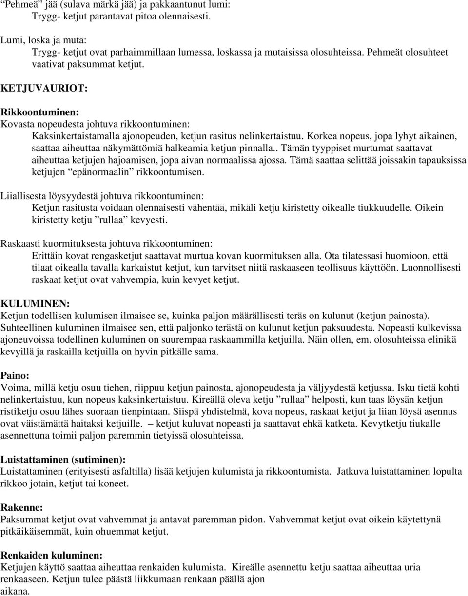 Korkea nopeus, jopa lyhyt aikainen, saattaa aiheuttaa näkymättömiä halkeamia ketjun pinnalla.. Tämän tyyppiset murtumat saattavat aiheuttaa ketjujen hajoamisen, jopa aivan normaalissa ajossa.