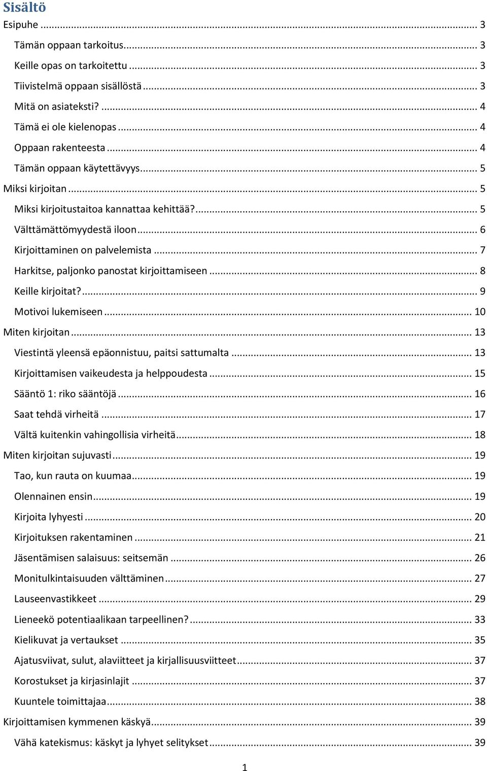 .. 7 Harkitse, paljonko panostat kirjoittamiseen... 8 Keille kirjoitat?... 9 Motivoi lukemiseen... 10 Miten kirjoitan... 13 Viestintä yleensä epäonnistuu, paitsi sattumalta.