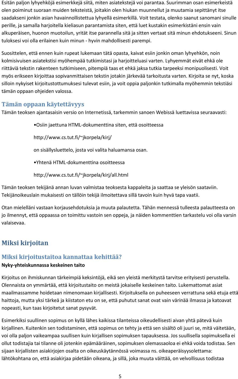 Voit testata, olenko saanut sanomani sinulle perille, ja samalla harjoitella kieliasun parantamista siten, että luet kustakin esimerkistäni ensin vain alkuperäisen, huonon muotoilun, yrität itse