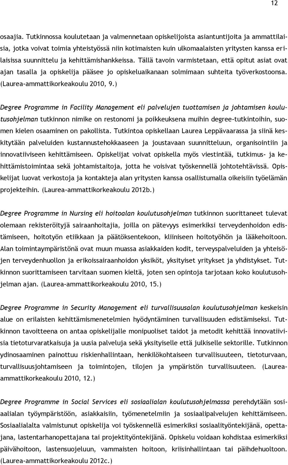 ja kehittämishankkeissa. Tällä tavoin varmistetaan, että opitut asiat ovat ajan tasalla ja opiskelija pääsee jo opiskeluaikanaan solmimaan suhteita työverkostoonsa. (Laurea-ammattikorkeakoulu 2010, 9.