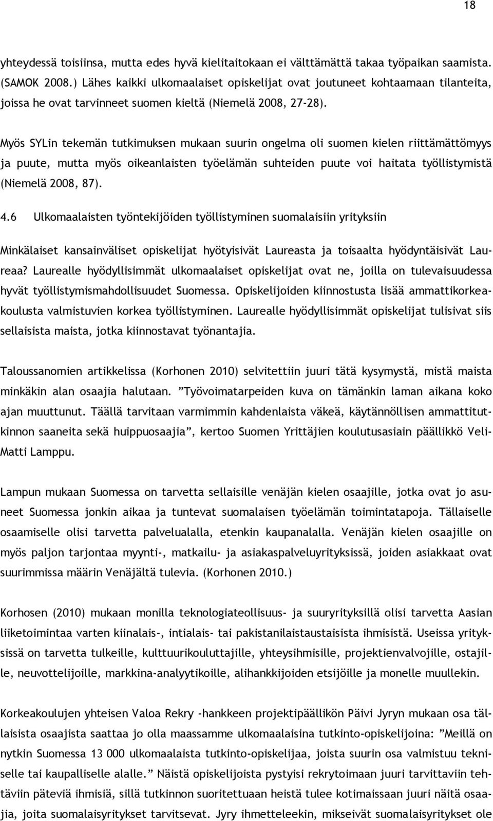 Myös SYLin tekemän tutkimuksen mukaan suurin ongelma oli suomen kielen riittämättömyys ja puute, mutta myös oikeanlaisten työelämän suhteiden puute voi haitata työllistymistä (Niemelä 2008, 87). 4.