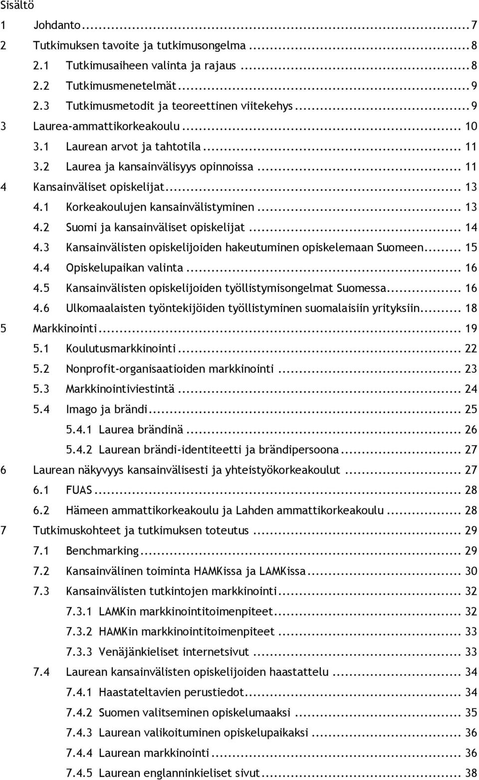 .. 13 4.2 Suomi ja kansainväliset opiskelijat... 14 4.3 Kansainvälisten opiskelijoiden hakeutuminen opiskelemaan Suomeen... 15 4.4 Opiskelupaikan valinta... 16 4.