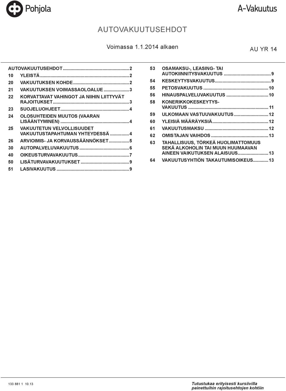 ..4 26 ARVIOIMIS- JA KORVAUSSÄÄNNÖKSET...5 30 AUTOPALVELUVAKUUTUS...6 40 OIKEUSTURVAVAKUUTUS...7 50 LISÄTURVAVAKUUTUKSET...9 51 LASIVAKUUTUS...9 53 OSAMAKSU-, LEASING- TAI AUTOKIINNITYSVAKUUTUS.