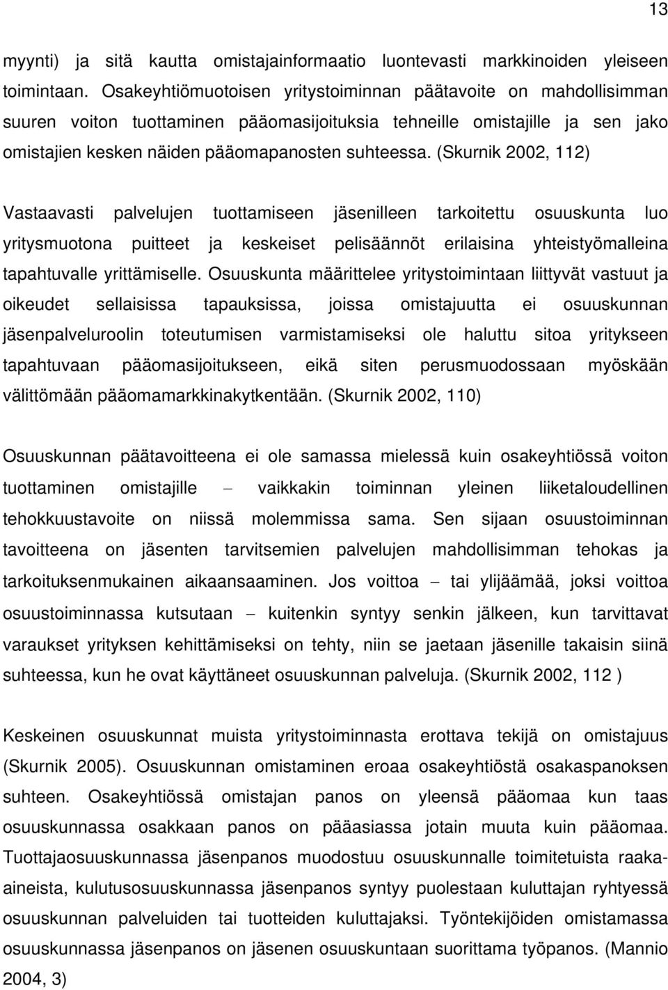 (Skurnik 2002, 112) Vastaavasti palvelujen tuottamiseen jäsenilleen tarkoitettu osuuskunta luo yritysmuotona puitteet ja keskeiset pelisäännöt erilaisina yhteistyömalleina tapahtuvalle yrittämiselle.