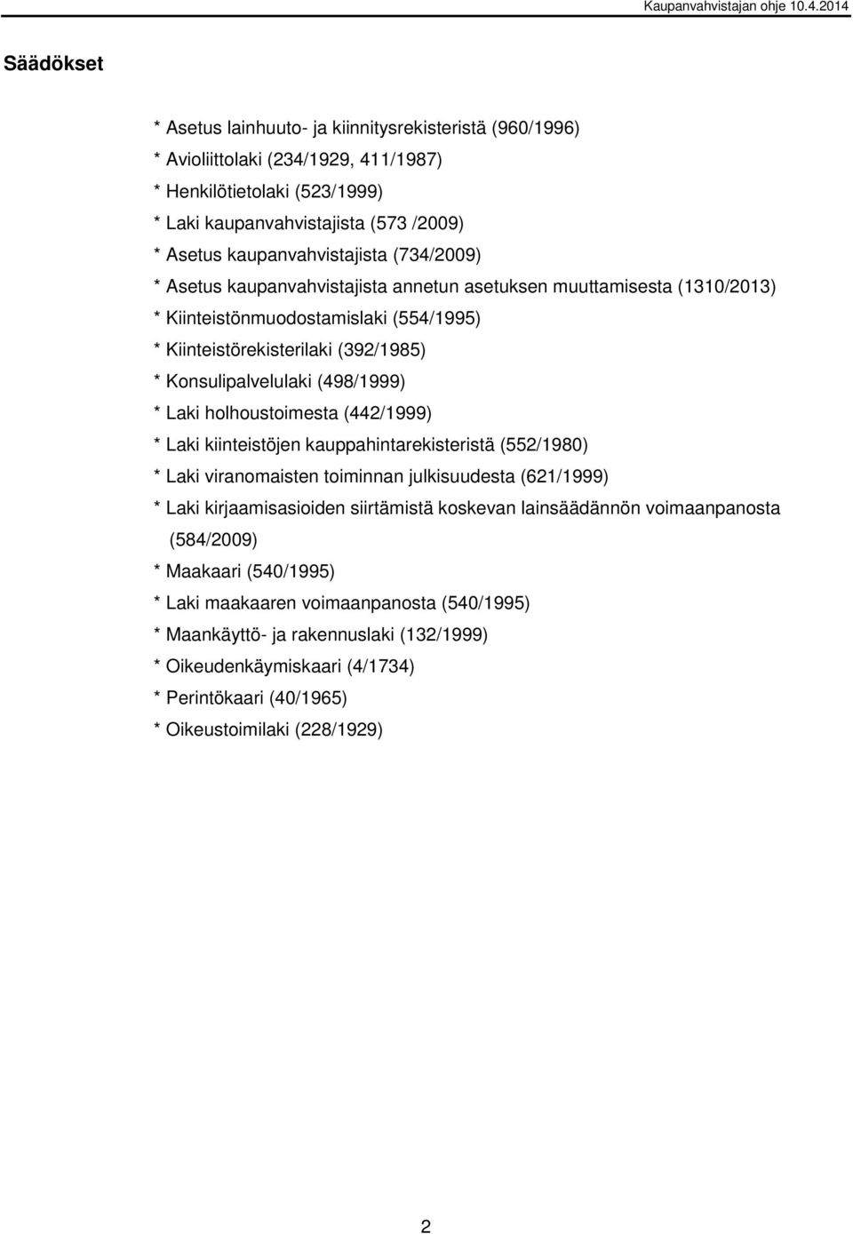 Konsulipalvelulaki (498/1999) * Laki holhoustoimesta (442/1999) * Laki kiinteistöjen kauppahintarekisteristä (552/1980) * Laki viranomaisten toiminnan julkisuudesta (621/1999) * Laki