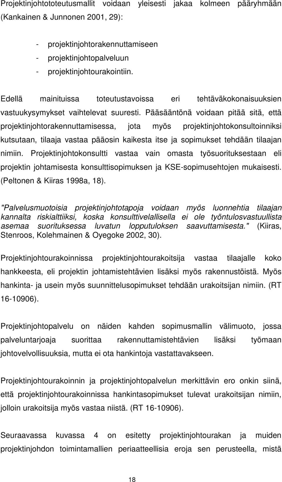 Pääsääntönä voidaan pitää sitä, että projektinjohtorakennuttamisessa, jota myös projektinjohtokonsultoinniksi kutsutaan, tilaaja vastaa pääosin kaikesta itse ja sopimukset tehdään tilaajan nimiin.