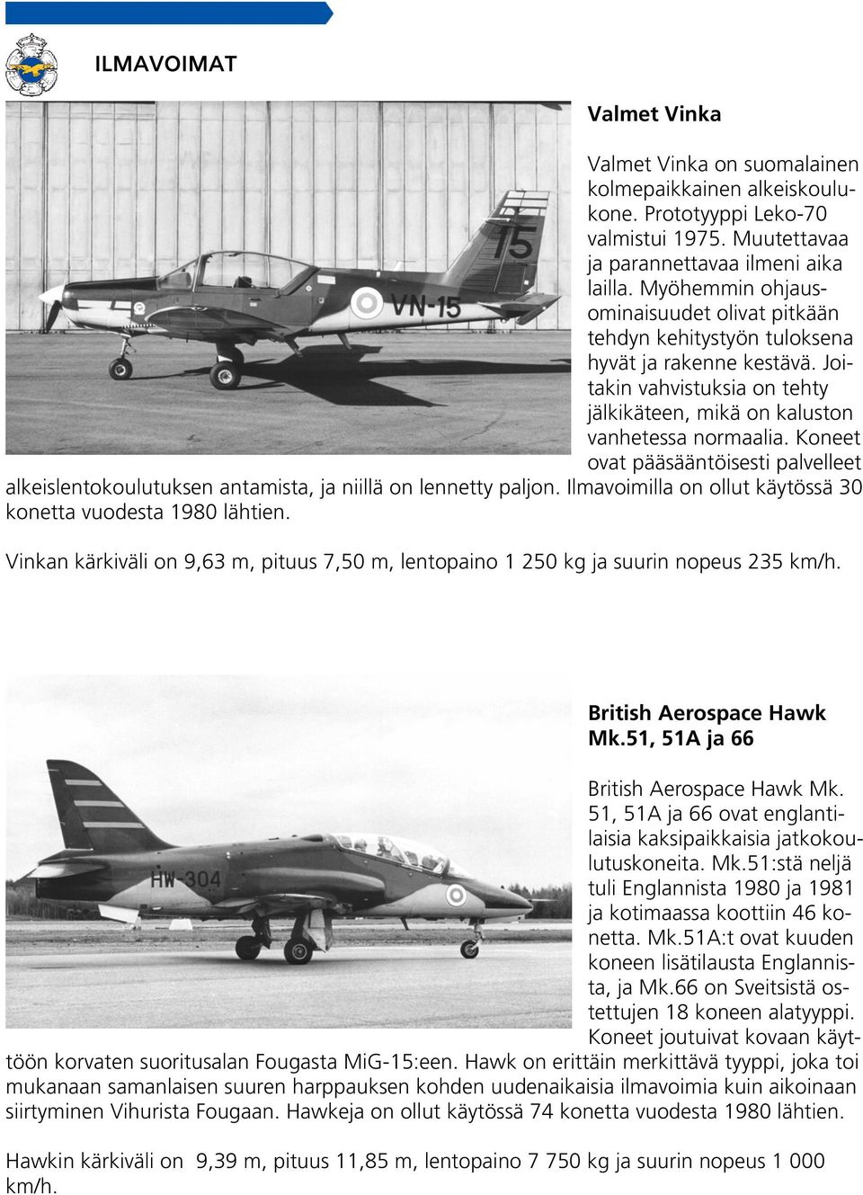 Koneet ovat pääsääntöisesti palvelleet alkeislentokoulutuksen antamista, ja niillä on lennetty paljon. Ilmavoimilla on ollut käytössä 30 konetta vuodesta 1980 lähtien.