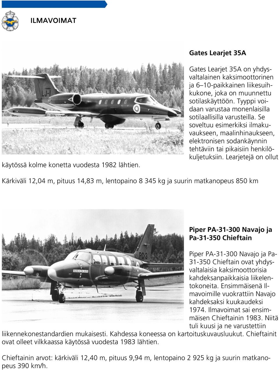 Learjetejä on ollut Kärkiväli 12,04 m, pituus 14,83 m, lentopaino 8 345 kg ja suurin matkanopeus 850 km Piper PA-31-300 Navajo ja Pa-31-350 Chieftain Piper PA-31-300 Navajo ja Pa- 31-350 Chieftain