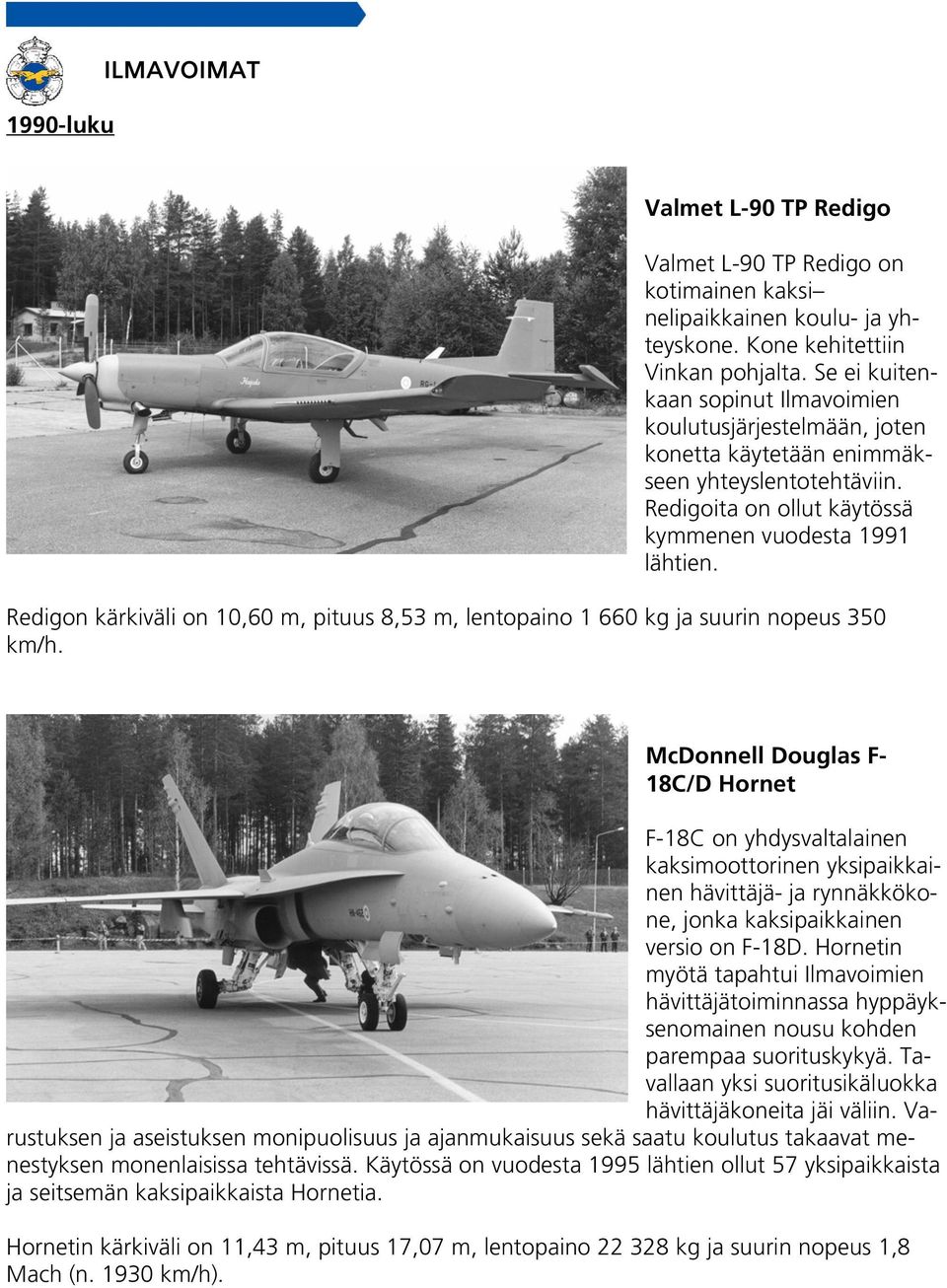 Redigon kärkiväli on 10,60 m, pituus 8,53 m, lentopaino 1 660 kg ja suurin nopeus 350 km/h.