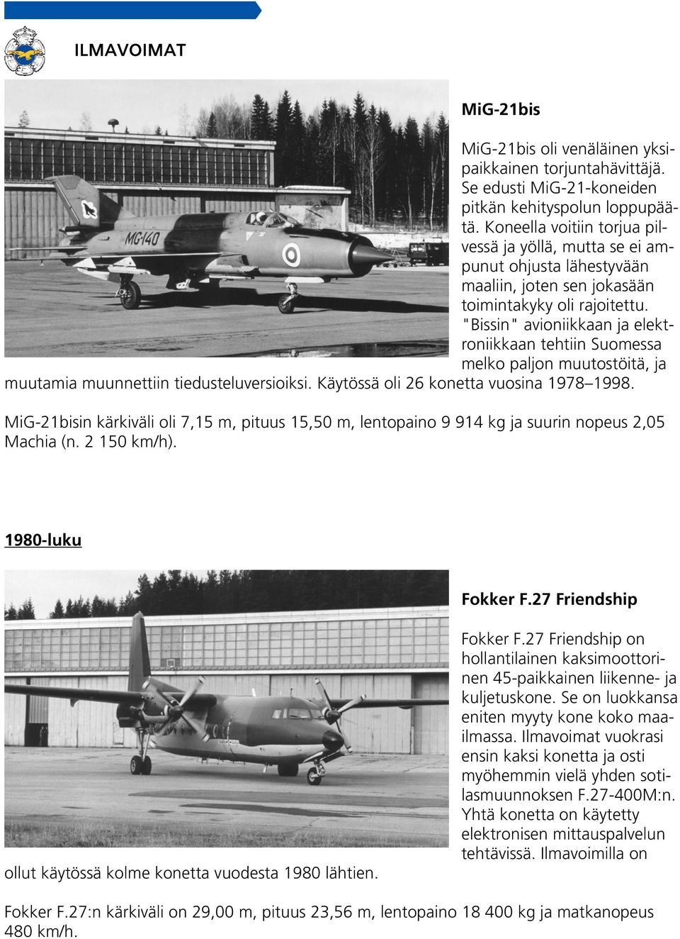 "Bissin" avioniikkaan ja elektroniikkaan tehtiin Suomessa melko paljon muutostöitä, ja muutamia muunnettiin tiedusteluversioiksi. Käytössä oli 26 konetta vuosina 1978 1998.