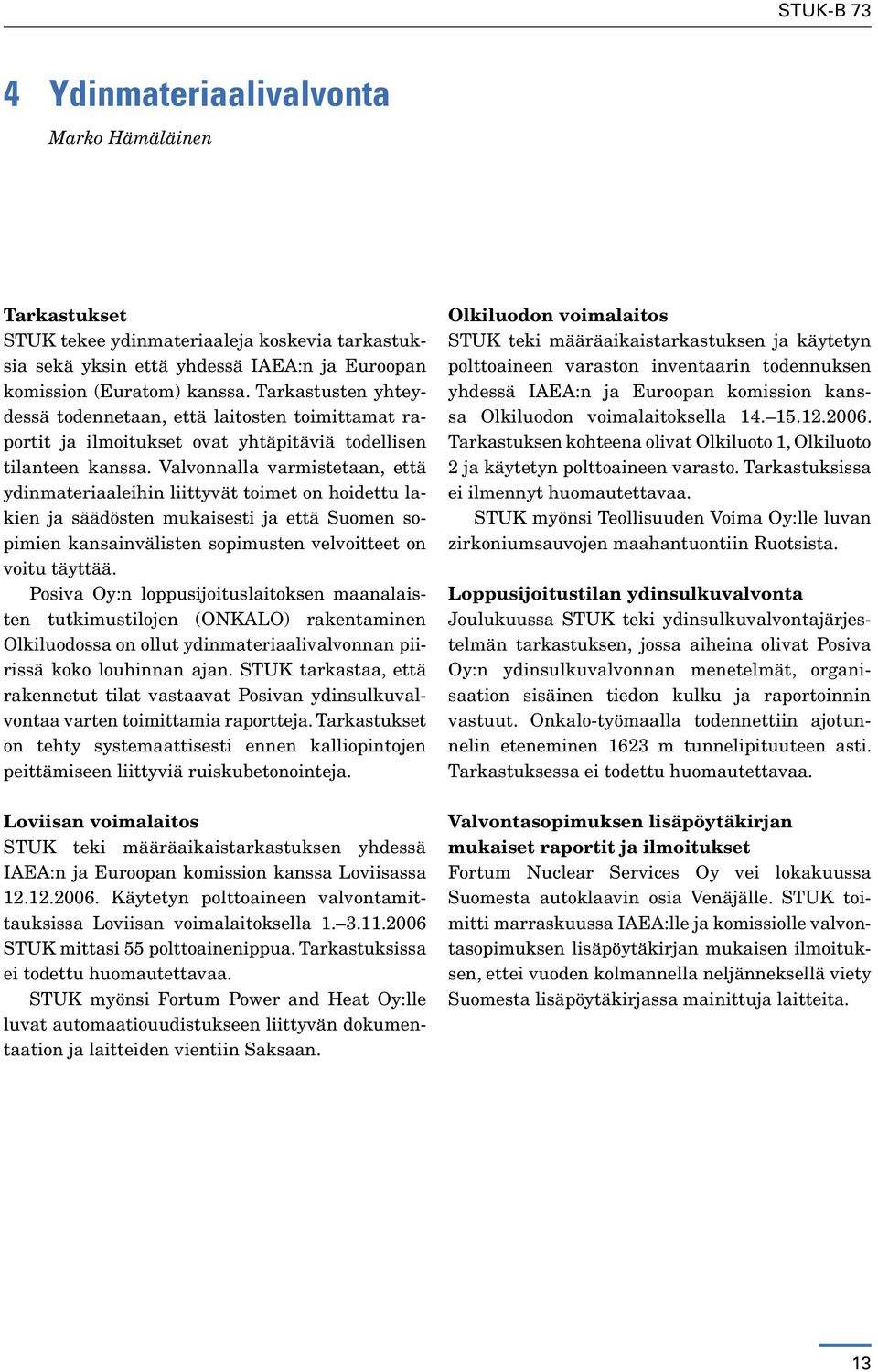 Valvonnalla varmistetaan, että ydinmateriaaleihin liittyvät toimet on hoidettu lakien ja säädösten mukaisesti ja että Suomen sopimien kansainvälisten sopimusten velvoitteet on voitu täyttää.