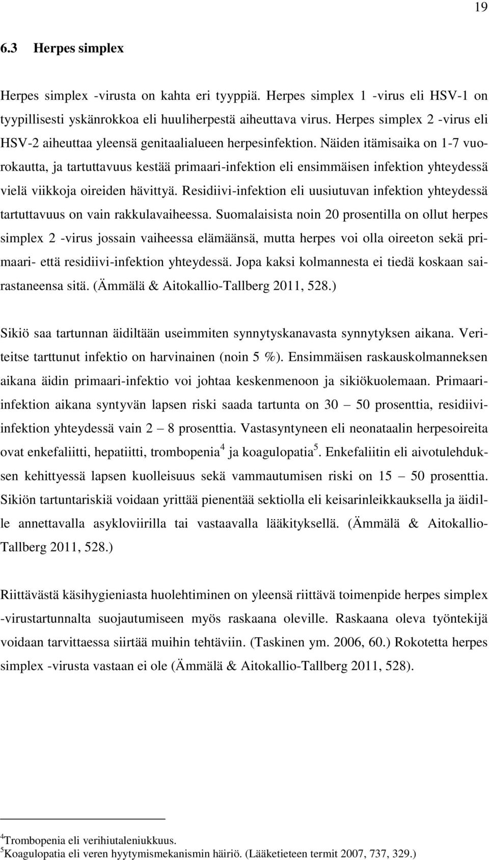 Näiden itämisaika on 1-7 vuorokautta, ja tartuttavuus kestää primaari-infektion eli ensimmäisen infektion yhteydessä vielä viikkoja oireiden hävittyä.