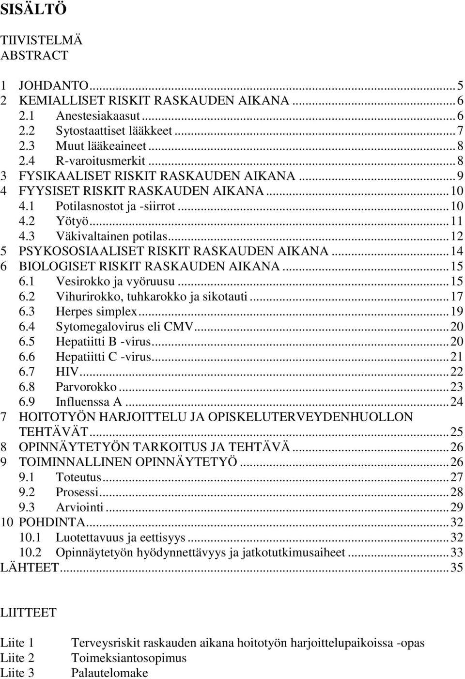 .. 12 5 PSYKOSOSIAALISET RISKIT RASKAUDEN AIKANA... 14 6 BIOLOGISET RISKIT RASKAUDEN AIKANA... 15 6.1 Vesirokko ja vyöruusu... 15 6.2 Vihurirokko, tuhkarokko ja sikotauti... 17 6.3 Herpes simplex.