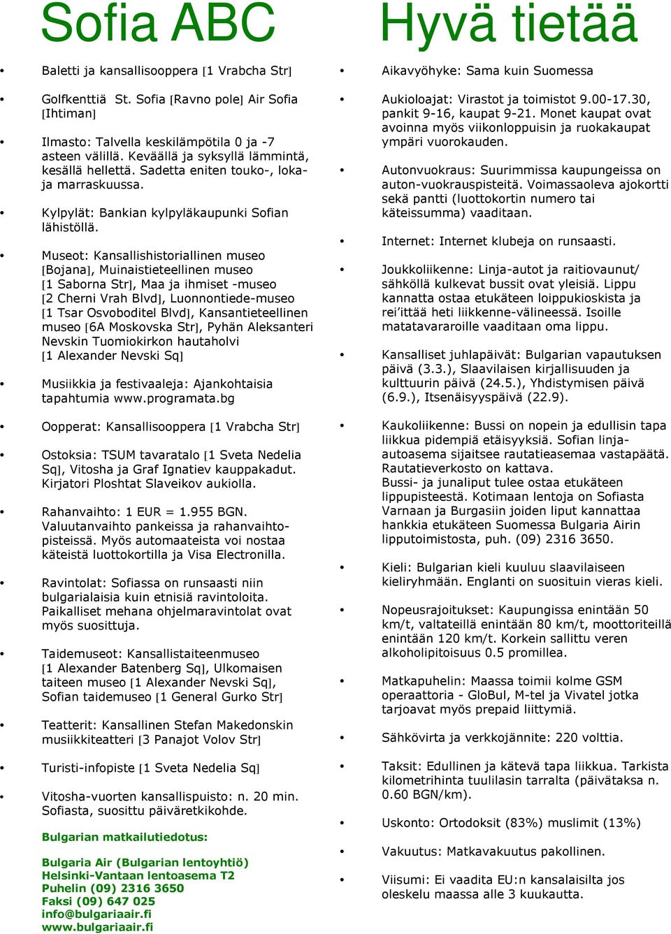 Museot: Kansallishistoriallinen museo [Bojana], Muinaistieteellinen museo [1 Saborna Str], Maa ja ihmiset -museo [2 Cherni Vrah Blvd], Luonnontiede-museo [1 Tsar Osvoboditel Blvd], Kansantieteellinen