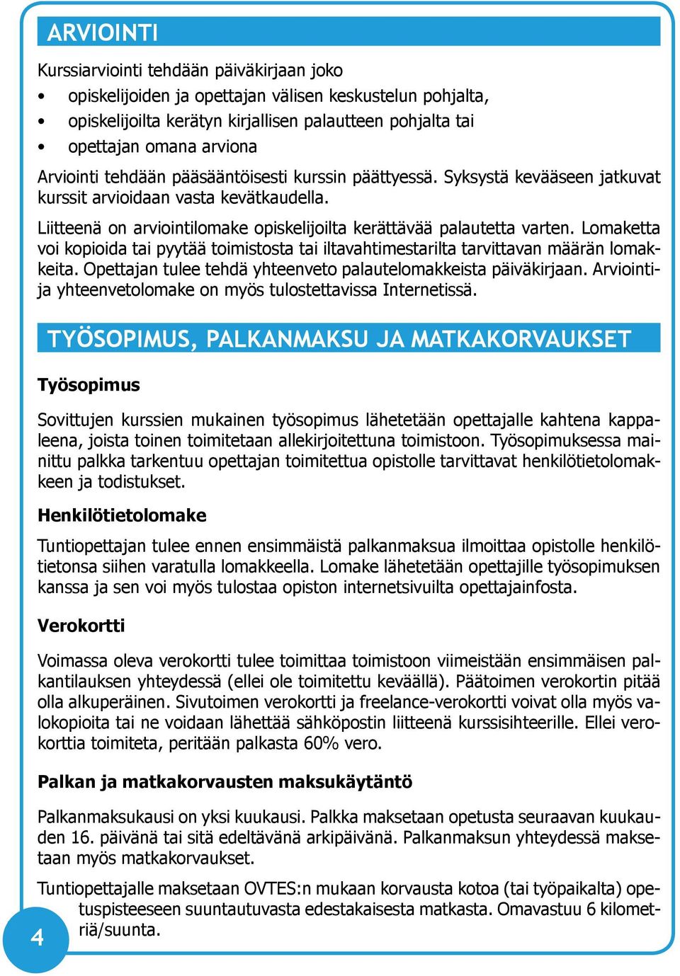 Lomaketta voi kopioida tai pyytää toimistosta tai iltavahtimestarilta tarvittavan määrän lomakkeita. Opettajan tulee tehdä yhteenveto palautelomakkeista päiväkirjaan.