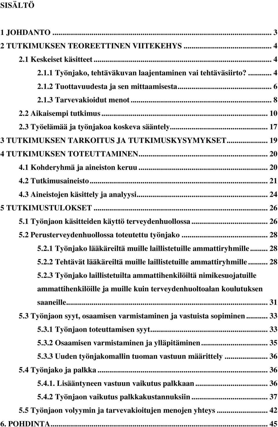 .. 20 4.1 Kohderyhmä ja aineiston keruu... 20 4.2 Tutkimusaineisto... 21 4.3 Aineistojen käsittely ja analyysi... 24 5 TUTKIMUSTULOKSET... 26 5.1 Työnjaon käsitteiden käyttö terveydenhuollossa... 26 5.2 Perusterveydenhuollossa toteutettu työnjako.