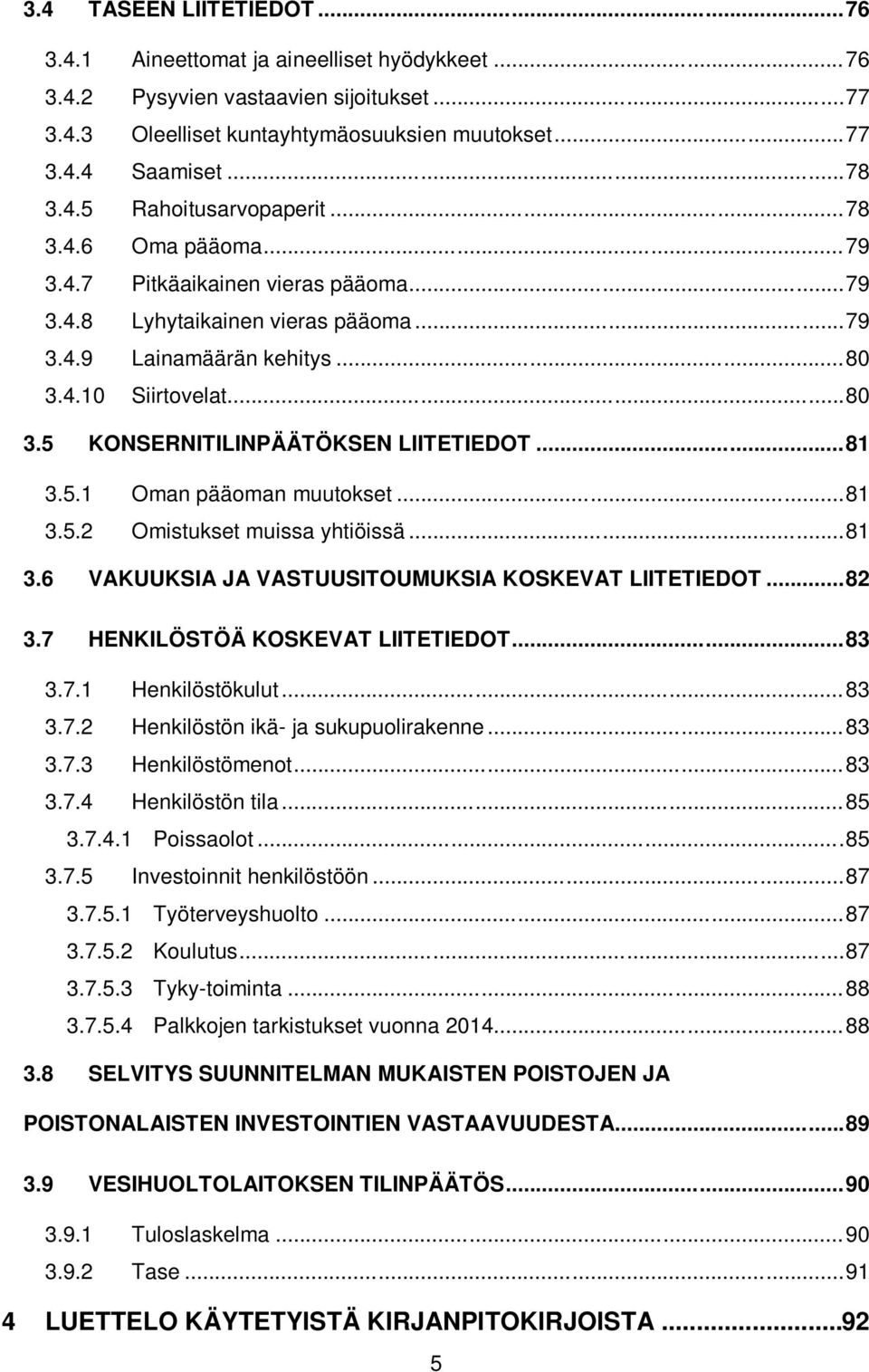 4.10 Siirtovelat... 80 3.5 KONSERNITILINPÄÄTÖKSEN LIITETIEDOT... 81 3.5.1 Oman pääoman muutokset... 81 3.5.2 Omistukset muissa yhtiöissä... 81 3.6 VAKUUKSIA JA VASTUUSITOUMUKSIA KOSKEVAT LIITETIEDOT.