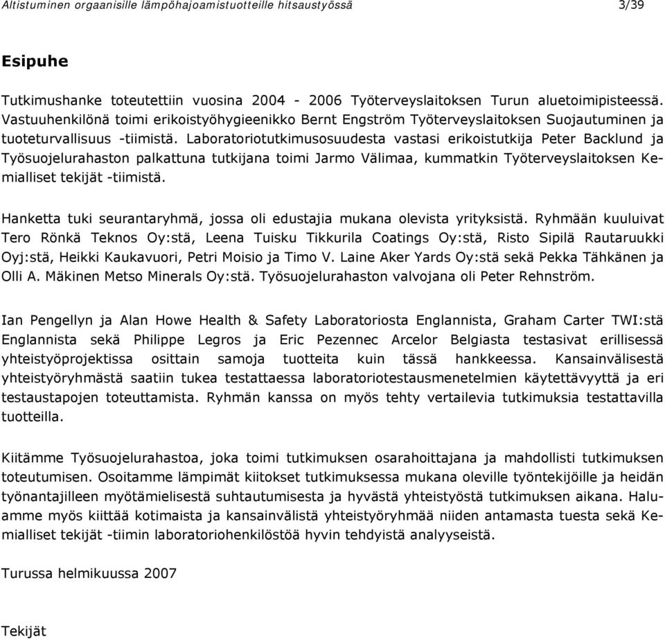 Laboratoriotutkimusosuudesta vastasi erikoistutkija Peter Backlund ja Työsuojelurahaston palkattuna tutkijana toimi Jarmo Välimaa, kummatkin Työterveyslaitoksen Kemialliset tekijät -tiimistä.