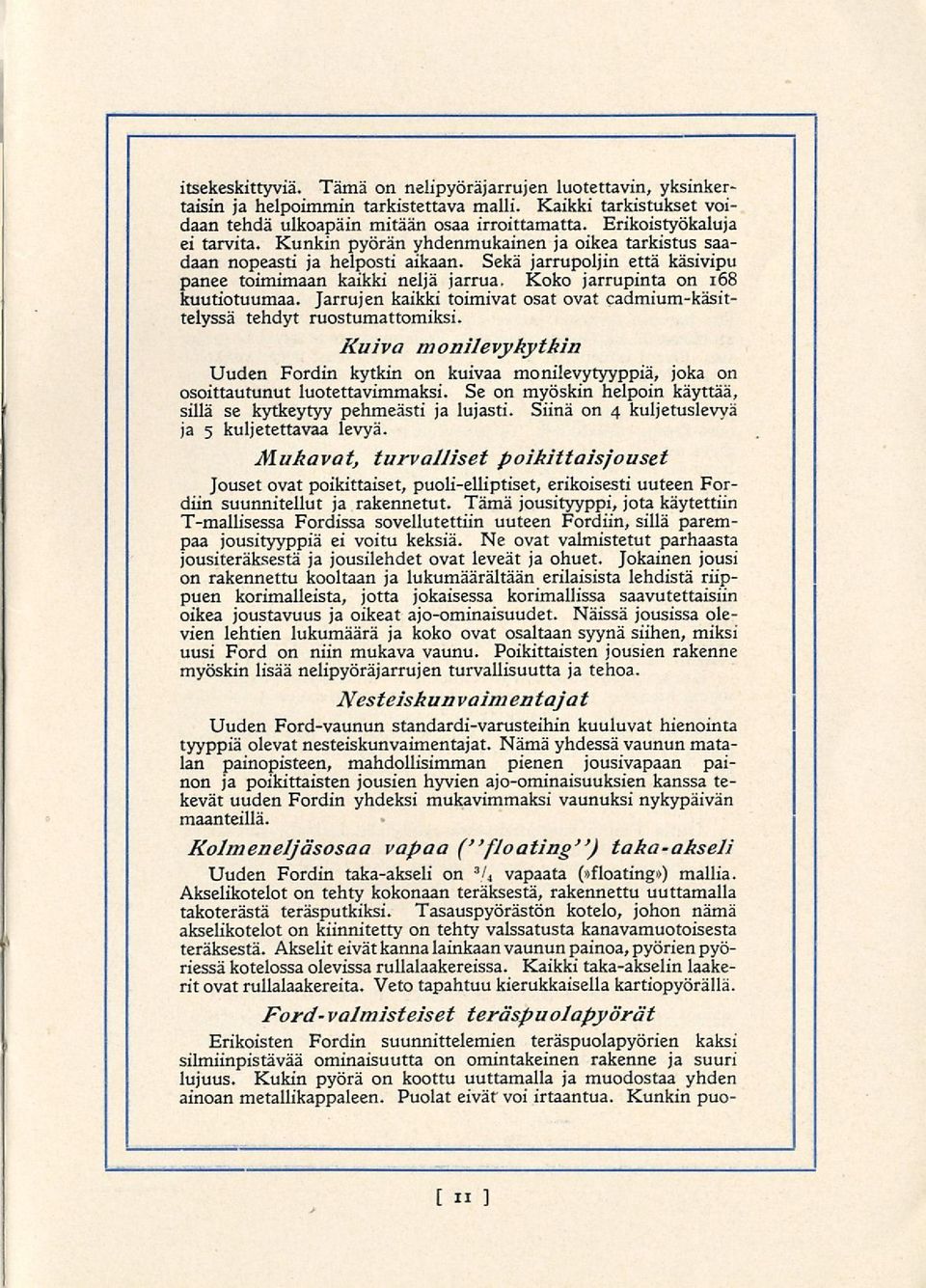 Koko jarrupinta on 168 kuutiotuumaa. Jarrujen kaikki toimivat osat ovat cadmium-käsittelyssä tehdyt ruostumattomiksi.