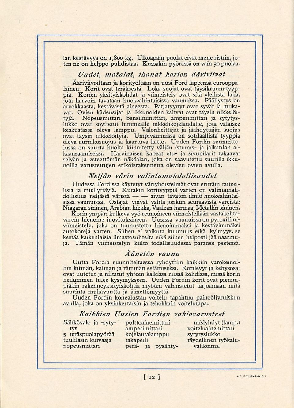 Korien yksityiskohdat ja viimeistely ovat sitä ylellistä lajia, jota harvoin tavataan huokeahintaisissa vaunuissa. Päällystys on arvokkaasta, kestävästä aineesta. Patjatyynyt ovat syvät ja mukavat.